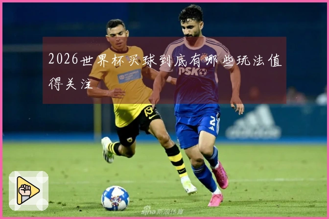 2026世界杯买球到底有哪些玩法值得关注
