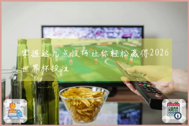 掌握这几点技巧让你轻松赢得2026世界杯投注