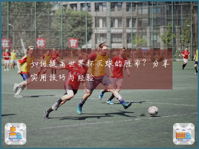如何提高世界杯买球的胜率？分享实用技巧与经验