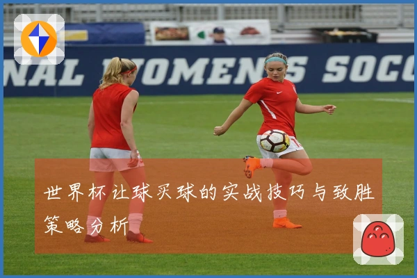 世界杯让球买球的实战技巧与致胜策略分析