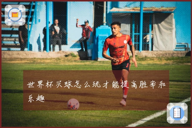 世界杯买球怎么玩才能提高胜率和乐趣