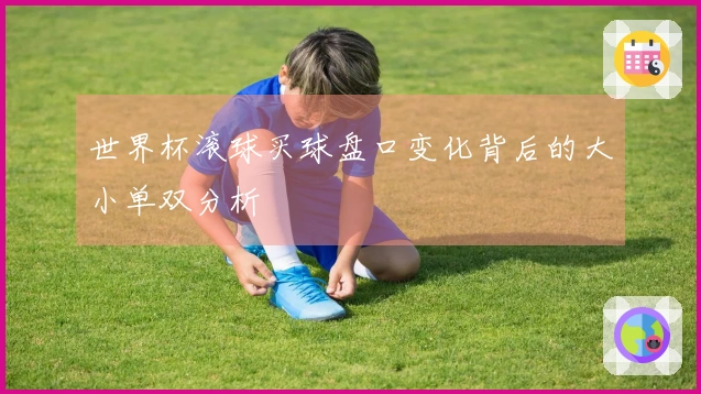 世界杯滚球买球盘口变化背后的大小单双分析