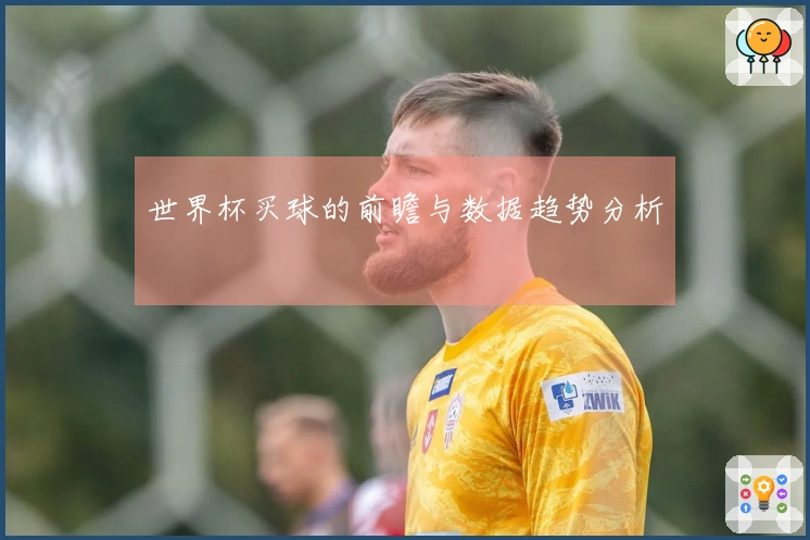 世界杯买球的前瞻与数据趋势分析