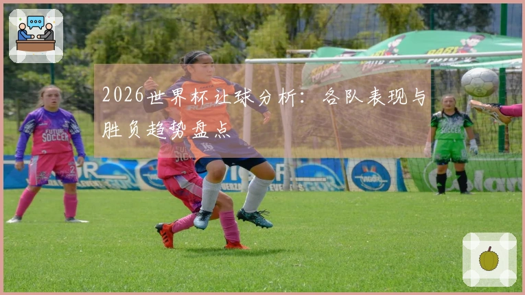 2026世界杯让球分析：各队表现与胜负趋势盘点