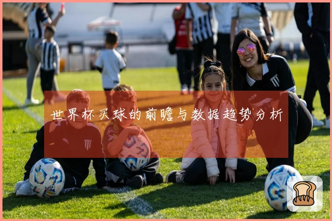 世界杯买球的前瞻与数据趋势分析